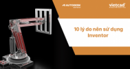 Top 10 lý do nên sử dụng Autodesk Inventor