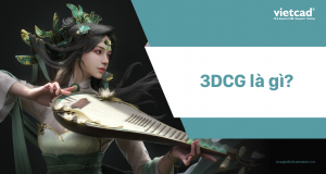 3DCG là gì? Phần mềm 3DCG tốt nhất hiện nay?