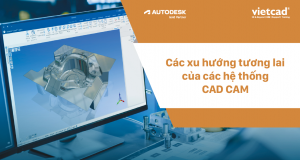 Các xu hướng tương lai của các hệ thống CAD/ CAM