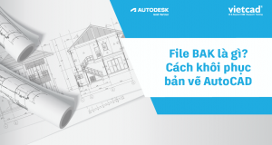 File BAK là gì? Cách khôi phục bản vẽ AutoCAD