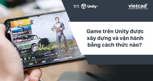 Game trên Unity được xây dựng và vận hành bằng cách thức nào?