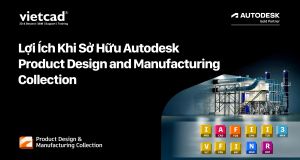 Lợi Ích Khi Sở Hữu Autodesk Product Design and Manufacturing Collection