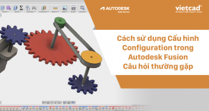 Cách sử dụng Cấu hình Configuration trong Autodesk Fusion - Câu hỏi thường gặp