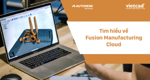 Khám phá những khả năng mới với Fusion Manufacturing Cloud của Autodesk