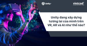 Unity đang xây dựng tương lai của mình trên VR, AR và AI như thế nào?